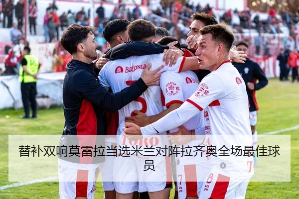 替补双响莫雷拉当选米兰对阵拉齐奥全场最佳球员